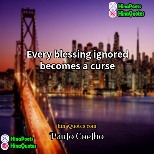 Paulo Coelho Quotes | Every blessing ignored becomes a curse.
 